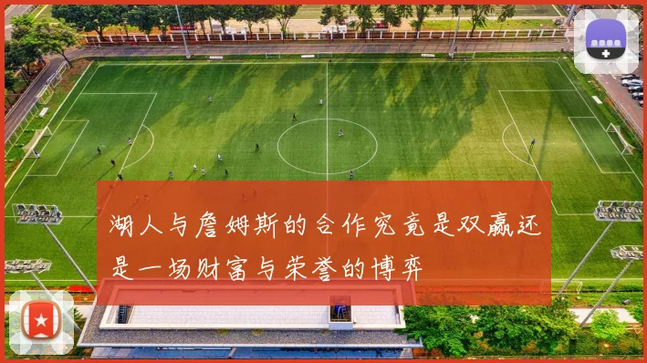 湖人与詹姆斯的合作究竟是双赢还是一场财富与荣誉的博弈