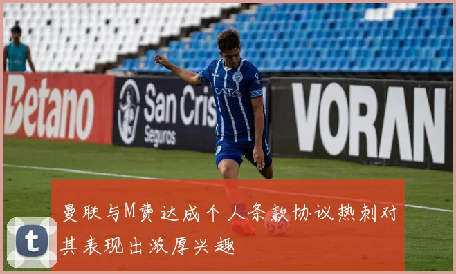 曼联与M费达成个人条款协议热刺对其表现出浓厚兴趣
