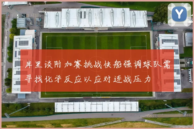 库里谈附加赛挑战快船强调球队需寻找化学反应以应对连战压力