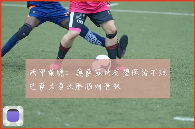 西甲前瞻：奥萨苏纳有望保持不败巴萨力争大胜顺利晋级