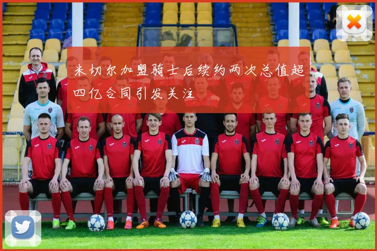 米切尔加盟骑士后续约两次总值超四亿合同引发关注