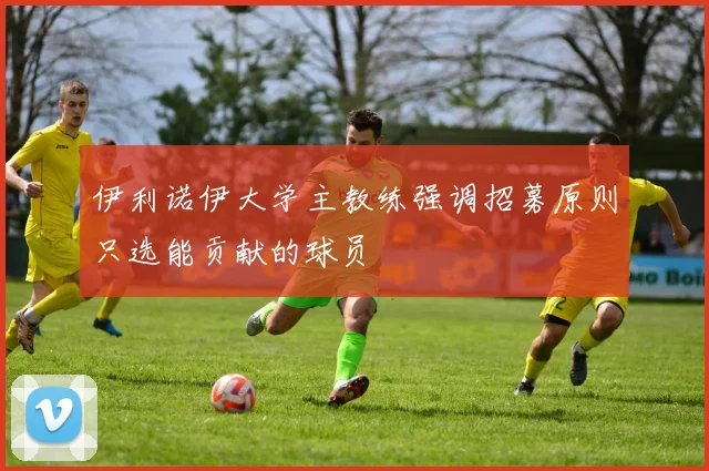 伊利诺伊大学主教练强调招募原则只选能贡献的球员