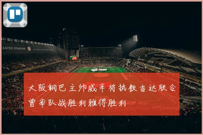 大阪钢巴主帅威辛将执教吉达联合曾率队战胜利雅得胜利