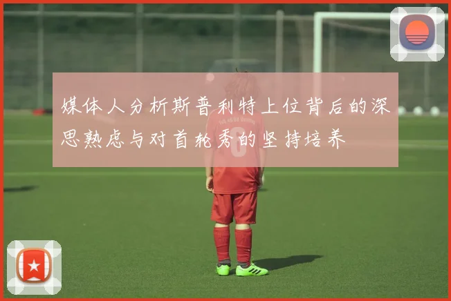 媒体人分析斯普利特上位背后的深思熟虑与对首轮秀的坚持培养