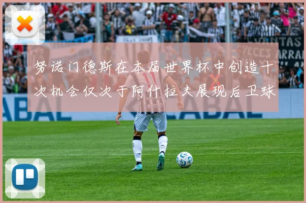努诺门德斯在本届世界杯中创造十次机会仅次于阿什拉夫展现后卫球员的进攻潜力