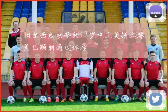 切尔西成功签约17岁中卫奥斯本球员已顺利通过体检